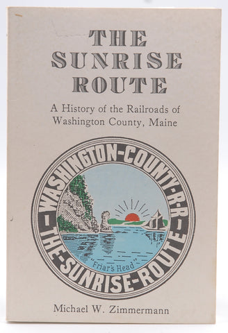 The Sunrise Route: A History of the Railroads of Washington County, Maine, by Michael W. Zimmermann