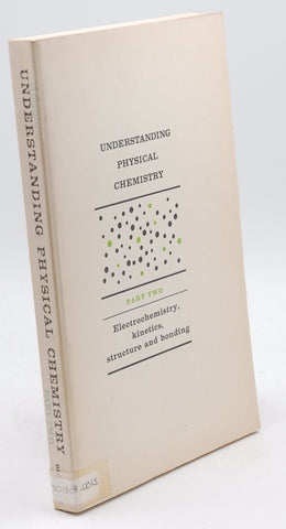 Understanding Physical Chemistry, Part 2: Electrochemistry, Kinetics, Struc Ture & Bonding,, by Arthur Adamson