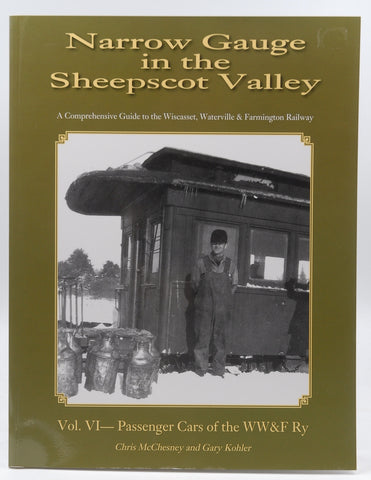 Narrow Gauge in the Sheepscot Valley Volume 6 Passenger Cars of the WW&F RY, by Gary Kohler & Chris McChesney