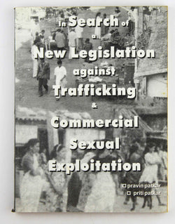 In Search of a New Legistlation against Trafficking & Commercial Sexual Exploitation, by Pravin Patkar, Priti Patkar  