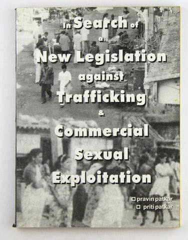 In Search of a New Legistlation against Trafficking & Commercial Sexual Exploitation, by Pravin Patkar, Priti Patkar  