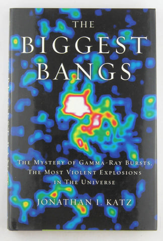 The Biggest Bangs: The Mystery of Gamma-ray Bursts, the Most Violent Explosions in the Universe, by Katz, Jonathan I.  First Edition