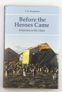 Before the Heroes Came: Antarctica in the 1890s, by Baughman, T. H.  