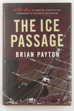 The Ice Passage: A True Story of Ambition, Disaster, and Endurance in the Arctic Wilderness, by Payton, Brian  First Edition