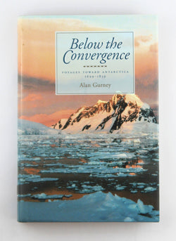 Below the Convergence: Voyages Towards Antarctica, 1699-1839, by Gurney, Alan  First Edition