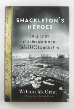 Shackleton's Heroes: The Epic Story of the Men Who Kept the Endurance Expedition Alive, by McOrist, Wilson  First Edition