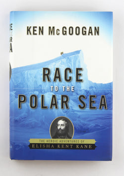 Race to the Polar Sea: The Heroic Adventures of Elisha Kent Kane, by McGoogan, Ken  First Edition
