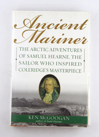 Ancient Mariner: The Arctic Adventures of Samuel Hearne, the Sailor Who Inspired Coleridge's Masterpiece, by McGoogan, Ken  