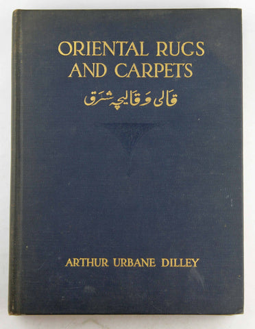 Oriental rugs and carpets;, by Dilley, Arthur Urbane  First Edition