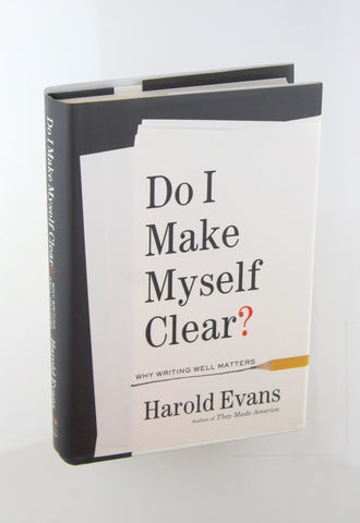 Do I Make Myself Clear?: Why Writing Well Matters, by Evans, Harold  First Edition