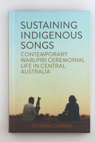 Sustaining Indigenous Songs: Contemporary Warlpiri Ceremonial Life in Central Australia, by Curran, Georgia Signed 