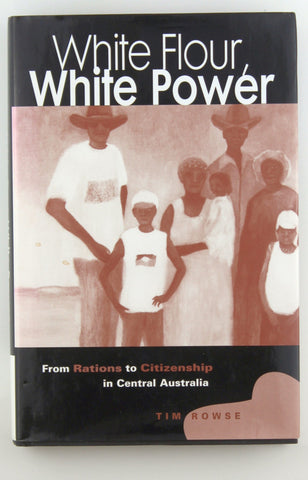 White Flour, White Power: From Rations to Citizenship in Central Australia, by Rowse, Tim  
