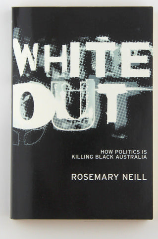 White Out: How Politics Is Killing Black Australia, by Neill, Rosemary  