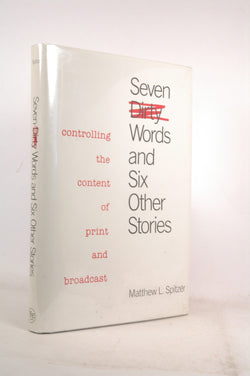 Seven Dirty Words and Six Other Stories: Controlling the Content of Print and Broadcast, by Spitzer, Matthew L.  First Edition