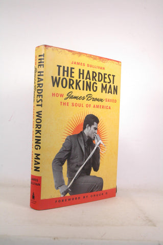 The Hardest Working Man: How James Brown Saved the Soul of America, by Sullivan, James  First Edition