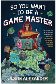 So You Want to Be a Game Master: Everything You Need to Start Your Tabletop Adventure for Dungeons and Dragons, Pathfinder, and Other Systems by Justin Alexander